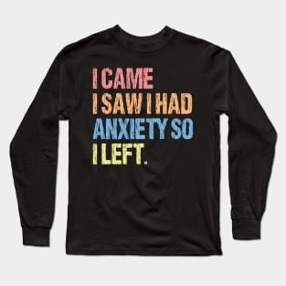 I Came I Saw I Had Anxiety So I Left. Long Sleeve T-Shirt